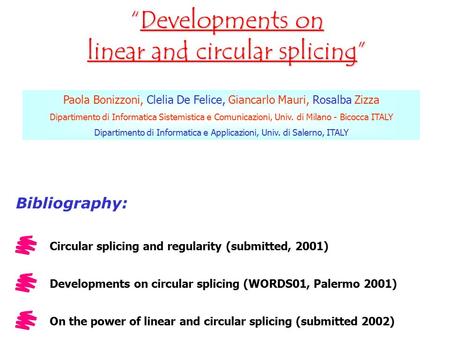 “Developments on linear and circular splicing” Paola Bonizzoni, Clelia De Felice, Giancarlo Mauri, Rosalba Zizza Dipartimento di Informatica Sistemistica.