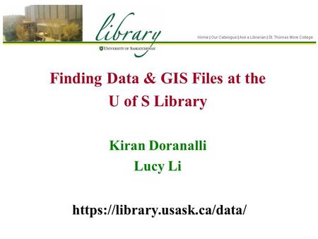 Finding Data & GIS Files at the U of S Library Kiran Doranalli Lucy Li https://library.usask.ca/data/