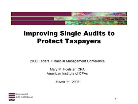 1 Improving Single Audits to Protect Taxpayers 2008 Federal Financial Management Conference Mary M. Foelster, CPA American Institute of CPAs March 11,