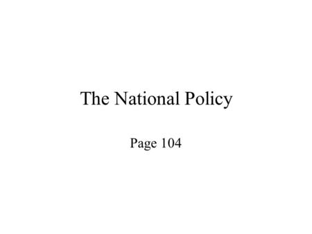 The National Policy Page 104. Problems on the new dominion Smaller markets Unemployment Economic slow down Less taxes for the government.