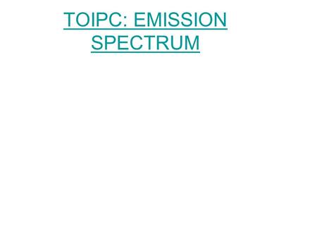 TOIPC: EMISSION SPECTRUM. Flame Test DEMO When Matter is heated it gives off light –Example: fire work, pyrotechnics, flame test –The heat energy absorbed.