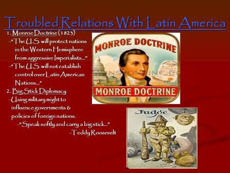 Troubled Relations With Latin America 1. Monroe Doctrine (1823) -“The U.S. will protect nations -“The U.S. will protect nations in the Western Hemisphere.