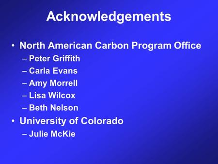 Acknowledgements North American Carbon Program Office –Peter Griffith –Carla Evans –Amy Morrell –Lisa Wilcox –Beth Nelson University of Colorado –Julie.