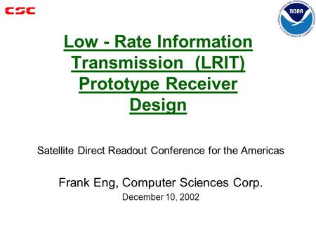 Low - Rate Information Transmission (LRIT) Prototype Receiver Design Satellite Direct Readout Conference for the Americas Frank Eng, Computer Sciences.