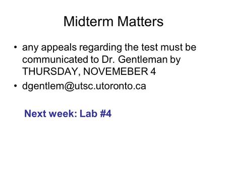 Midterm Matters any appeals regarding the test must be communicated to Dr. Gentleman by THURSDAY, NOVEMEBER 4 Next week: Lab.