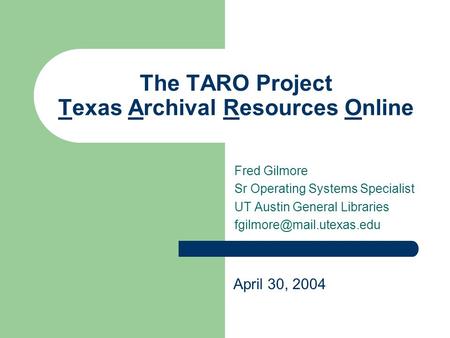 The TARO Project Texas Archival Resources Online Fred Gilmore Sr Operating Systems Specialist UT Austin General Libraries April.