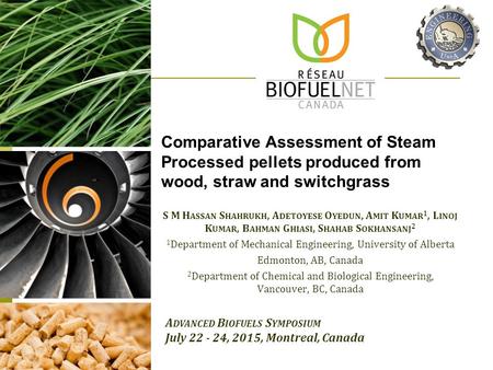 Comparative Assessment of Steam Processed pellets produced from wood, straw and switchgrass S M H ASSAN S HAHRUKH, A DETOYESE O YEDUN, A MIT K UMAR 1,