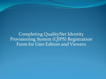 Completing QualityNet Identity Provisioning System (QIPS) Registration Form for User Editors and Viewers.