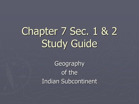 Chapter 7 Sec. 1 & 2 Study Guide Geography of the Indian Subcontinent.