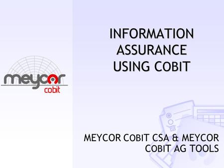INFORMATION ASSURANCE USING C OBI T MEYCOR C OBI T CSA & MEYCOR C OBI T AG TOOLS.
