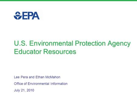 Lee Pera and Ethan McMahon Office of Environmental Information July 21, 2010 U.S. Environmental Protection Agency Educator Resources.