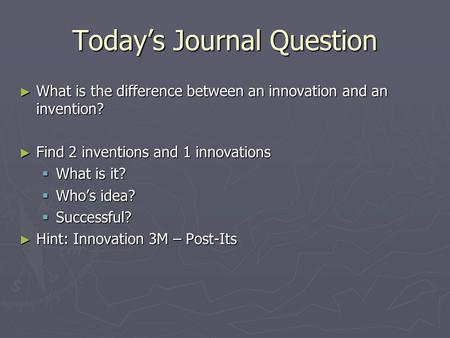 Today’s Journal Question ► What is the difference between an innovation and an invention? ► Find 2 inventions and 1 innovations  What is it?  Who’s idea?