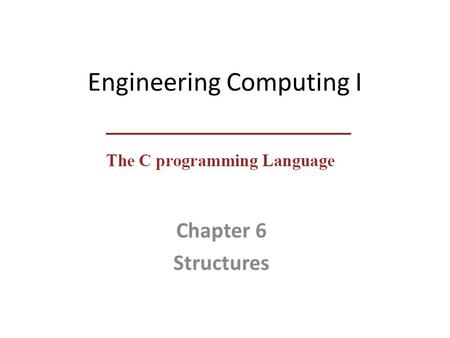 Engineering Computing I Chapter 6 Structures. Sgtructures  A structure is a collection of one or more variables, possibly of different types, grouped.