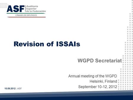 Revision of ISSAIs WGPD Secretariat 10.09.2012 | ASF Annual meeting of the WGPD Helsinki, Finland September 10-12, 2012.