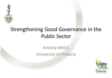 Strengthening Good Governance in the Public Sector Antony Melck University of Pretoria.