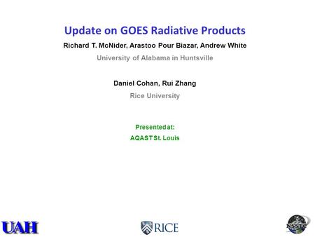 Update on GOES Radiative Products Richard T. McNider, Arastoo Pour Biazar, Andrew White University of Alabama in Huntsville Daniel Cohan, Rui Zhang Rice.