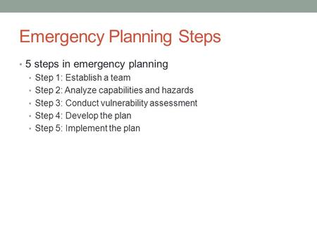 Emergency Planning Steps 5 steps in emergency planning Step 1: Establish a team Step 2: Analyze capabilities and hazards Step 3: Conduct vulnerability.