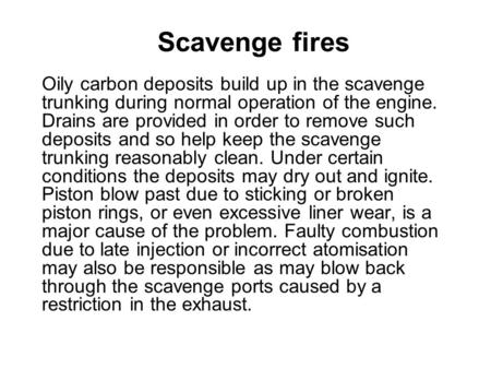 Scavenge fires Oily carbon deposits build up in the scavenge trunking during normal operation of the engine. Drains are provided in order to remove such.