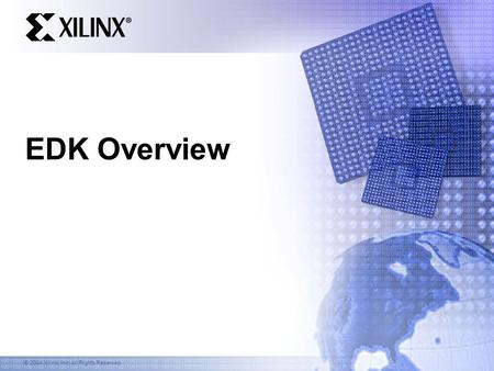 © 2004 Xilinx, Inc. All Rights Reserved EDK Overview.