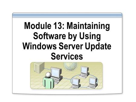 Module 13: Maintaining Software by Using Windows Server Update Services.
