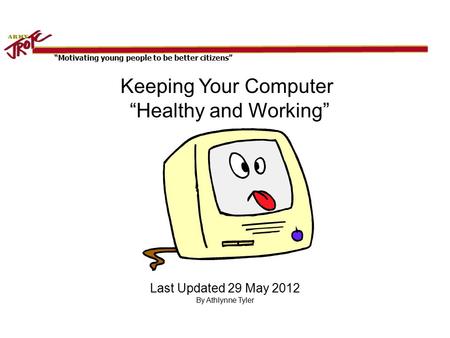 “Motivating young people to be better citizens” Keeping Your Computer “Healthy and Working” Last Updated 29 May 2012 By Athlynne Tyler.