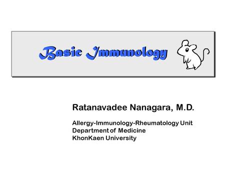 Basic Immunology Ratanavadee Nanagara, M.D. Allergy-Immunology-Rheumatology Unit Department of Medicine KhonKaen University.