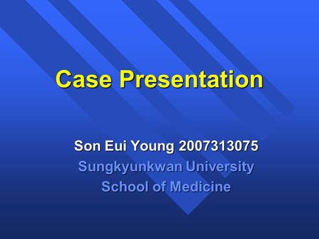 Case Presentation Son Eui Young 2007313075 Sungkyunkwan University School of Medicine.