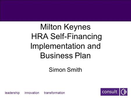 Leadership innovation transformation Milton Keynes HRA Self-Financing Implementation and Business Plan Simon Smith.