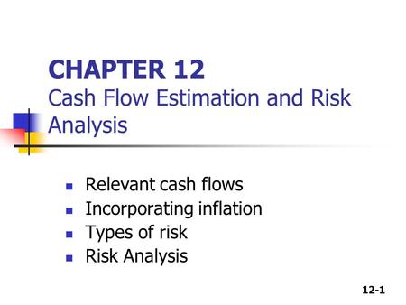 12-1 CHAPTER 12 Cash Flow Estimation and Risk Analysis Relevant cash flows Incorporating inflation Types of risk Risk Analysis.
