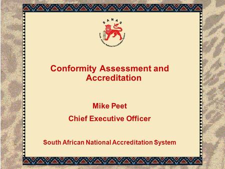 Conformity Assessment and Accreditation Mike Peet Chief Executive Officer South African National Accreditation System.