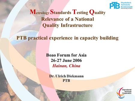 M etrology S tandards T esting Q uality Relevance of a National Quality Infrastructure PTB practical experience in capacity building Boao Forum for Asia.