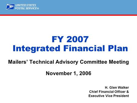 ® FY 2007 Integrated Financial Plan Mailers’ Technical Advisory Committee Meeting November 1, 2006 H. Glen Walker Chief Financial Officer & Executive Vice.