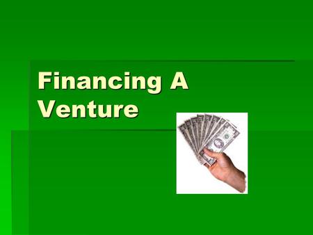 Financing A Venture. Every Venture Needs Money!  No matter it is a not-for-profit cooperative or a profit –making corporation, a new start-up or a well-established.
