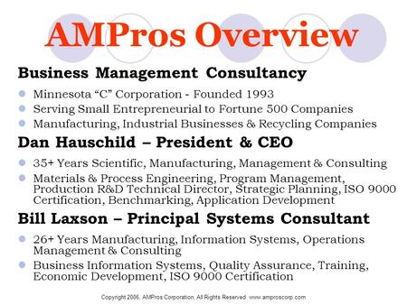 Copyright 2006, AMPros Corporation, All Rights Reserved www.amproscorp.com AMPros Overview Business Management Consultancy Minnesota “C” Corporation -