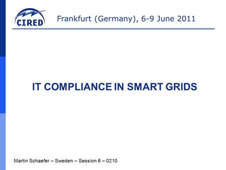 Frankfurt (Germany), 6-9 June 2011 IT COMPLIANCE IN SMART GRIDS Martin Schaefer – Sweden – Session 6 – 0210.