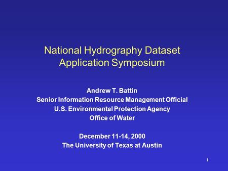1 National Hydrography Dataset Application Symposium Andrew T. Battin Senior Information Resource Management Official U.S. Environmental Protection Agency.
