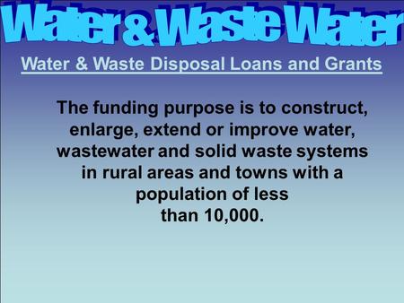 Water & Waste Disposal Loans and Grants The funding purpose is to construct, enlarge, extend or improve water, wastewater and solid waste systems in rural.
