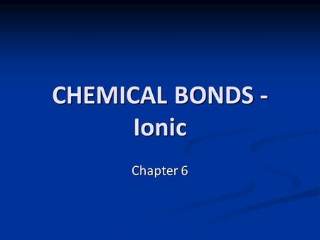 CHEMICAL BONDS - Ionic Chapter 6.