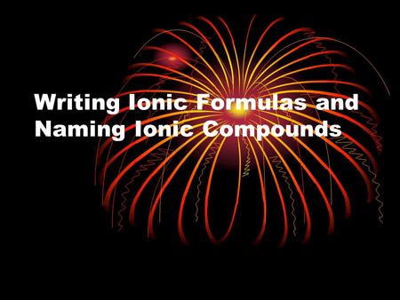 Writing Ionic Formulas and Naming Ionic Compounds.