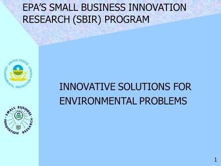 INNOVATIVE SOLUTIONS FOR ENVIRONMENTAL PROBLEMS EPA’S SMALL BUSINESS INNOVATION RESEARCH (SBIR) PROGRAM 1.