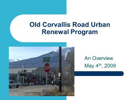 Old Corvallis Road Urban Renewal Program An Overview May 4 th, 2009.