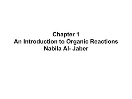 Chapter 1 An Introduction to Organic Reactions Nabila Al- Jaber