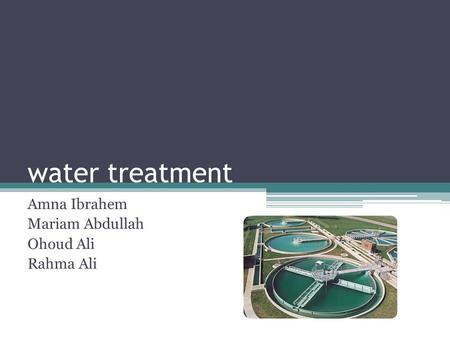Water treatment Amna Ibrahem Mariam Abdullah Ohoud Ali Rahma Ali.