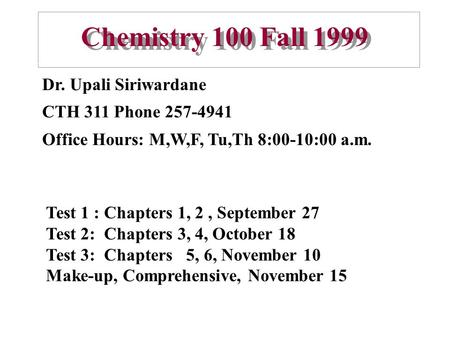 Chemistry 100 Fall 1999 Dr. Upali Siriwardane CTH 311 Phone 257-4941 Office Hours: M,W,F, Tu,Th 8:00-10:00 a.m. Test 1 : Chapters 1, 2, September 27 Test.