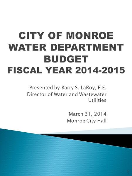 Presented by Barry S. LaRoy, P.E. Director of Water and Wastewater Utilities March 31, 2014 Monroe City Hall 1.