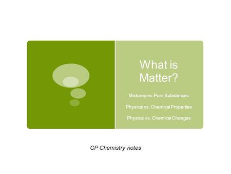 What is Matter? CP Chemistry notes Mixtures vs. Pure Substances
