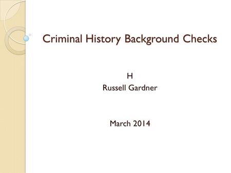 Criminal History Background Checks H Russell Gardner March 2014.