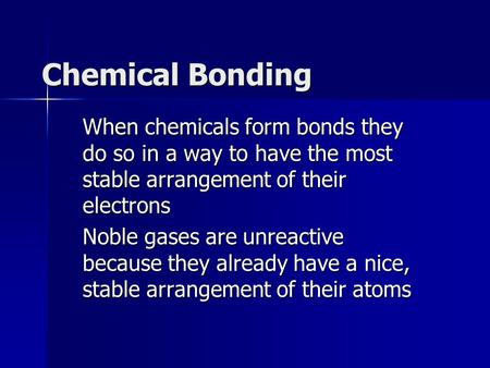 Chemical Bonding When chemicals form bonds they do so in a way to have the most stable arrangement of their electrons Noble gases are unreactive because.