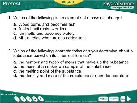 Go to section Pretest 1.Which of the following is an example of a physical change? a.Wood burns and becomes ash. b.A steel nail rusts over time. c.Ice.
