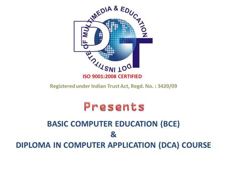 ISO 9001:2008 CERTIFIED BASIC COMPUTER EDUCATION (BCE) & DIPLOMA IN COMPUTER APPLICATION (DCA) COURSE Registered under Indian Trust Act, Regd. No. : 3420/09.